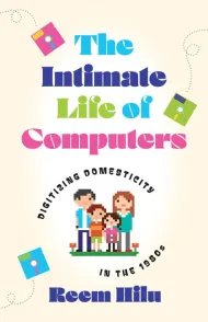 The Intimate Life of Computers: Digital Domesticity in the 1980s